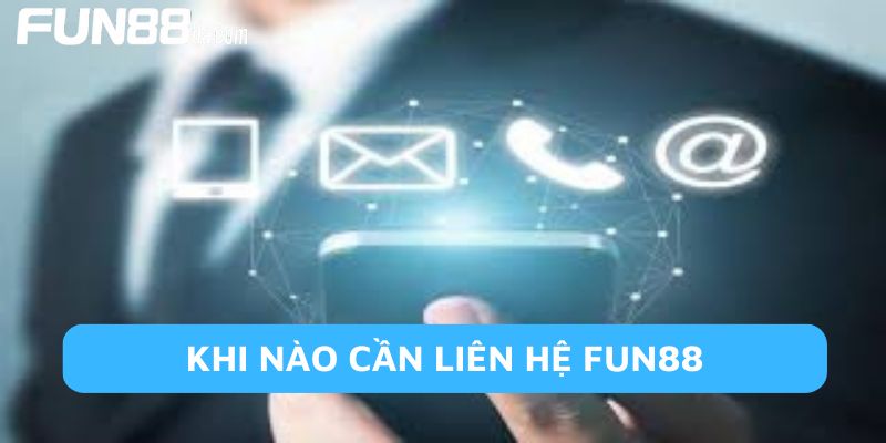 Khi nào người chơi cần liên hệ Fun88